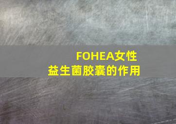 FOHEA女性益生菌胶囊的作用