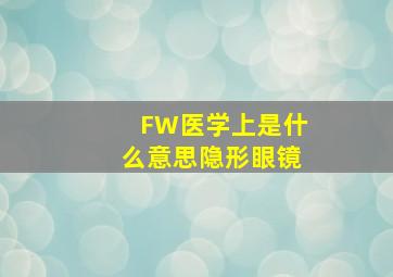 FW医学上是什么意思隐形眼镜