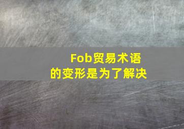 Fob贸易术语的变形是为了解决