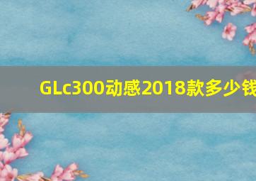 GLc300动感2018款多少钱