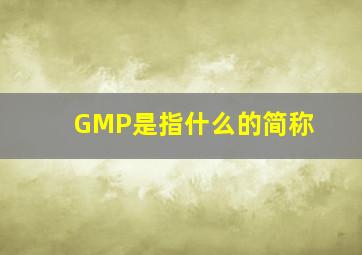 GMP是指什么的简称