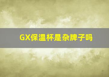 GX保温杯是杂牌子吗