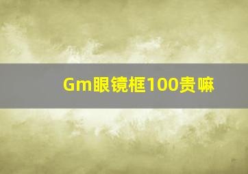 Gm眼镜框100贵嘛