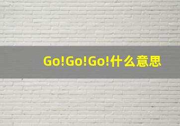 Go!Go!Go!什么意思