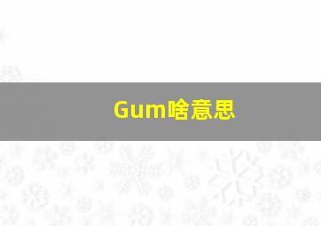 Gum啥意思