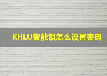 KHLU智能锁怎么设置密码