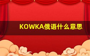 KOWKA俄语什么意思