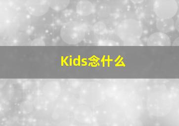 Kids念什么