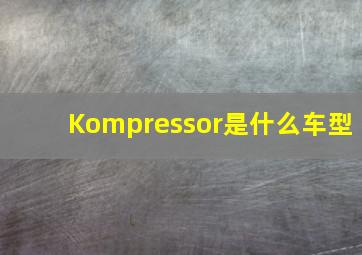 Kompressor是什么车型