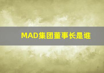 MAD集团董事长是谁