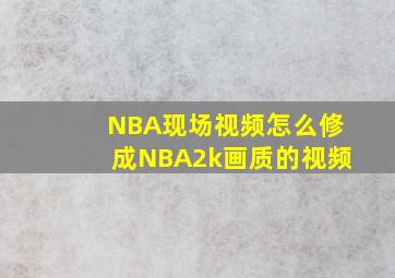 NBA现场视频怎么修成NBA2k画质的视频