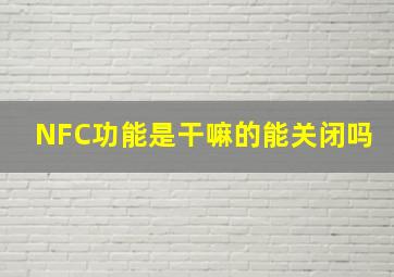 NFC功能是干嘛的能关闭吗