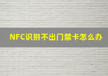 NFC识别不出门禁卡怎么办