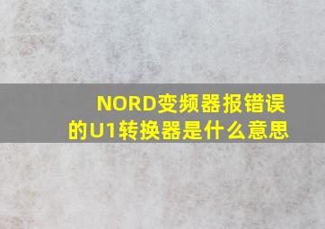 NORD变频器报错误的U1转换器是什么意思