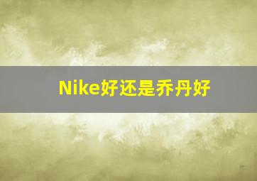 Nike好还是乔丹好