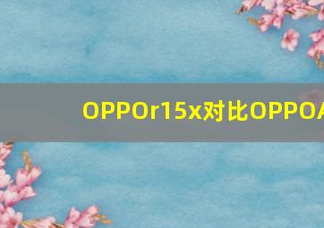 OPPOr15x对比OPPOA9