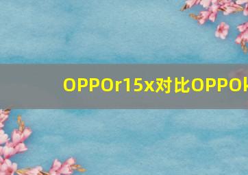 OPPOr15x对比OPPOk1