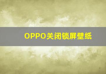 OPPO关闭锁屏壁纸