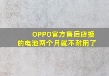 OPPO官方售后店换的电池两个月就不耐用了