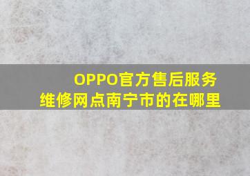 OPPO官方售后服务维修网点南宁市的在哪里