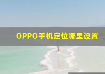 OPPO手机定位哪里设置