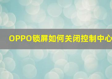 OPPO锁屏如何关闭控制中心