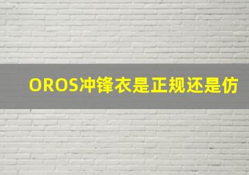 OROS冲锋衣是正规还是仿