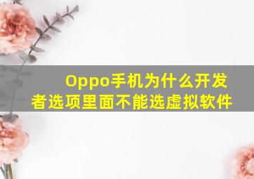 Oppo手机为什么开发者选项里面不能选虚拟软件