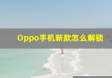 Oppo手机新款怎么解锁