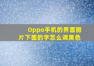 Oppo手机的界面图片下面的字怎么调黑色