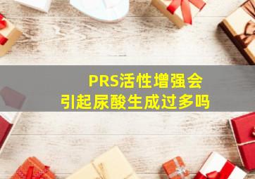 PRS活性增强会引起尿酸生成过多吗