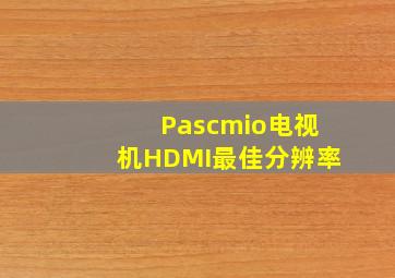 Pascmio电视机HDMI最佳分辨率