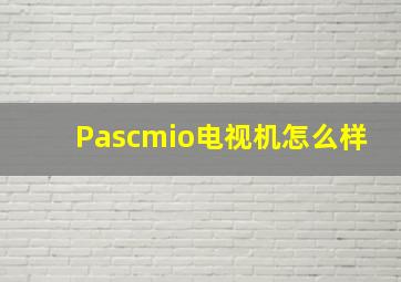 Pascmio电视机怎么样