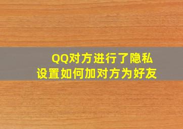 QQ对方进行了隐私设置如何加对方为好友