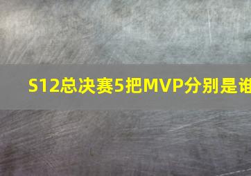 S12总决赛5把MVP分别是谁