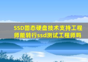 SSD固态硬盘技术支持工程师能转行ssd测试工程师吗