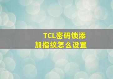 TCL密码锁添加指纹怎么设置