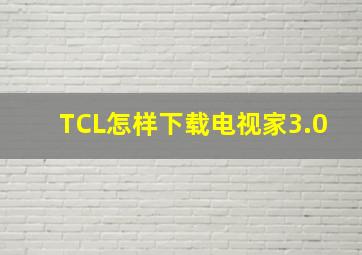 TCL怎样下载电视家3.0