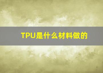 TPU是什么材料做的