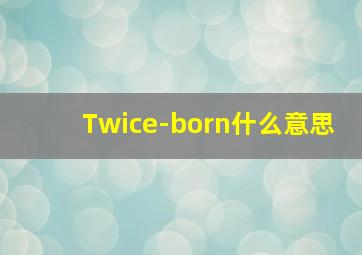 Twice-born什么意思