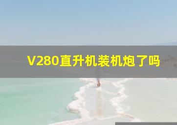 V280直升机装机炮了吗