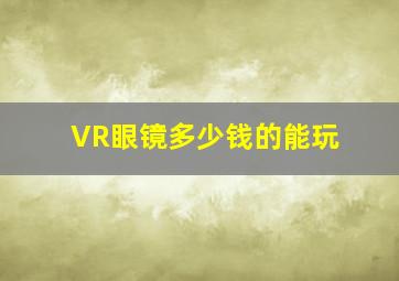 VR眼镜多少钱的能玩