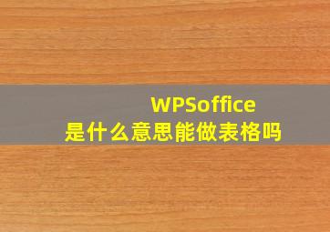 WPSoffice是什么意思能做表格吗