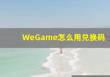 WeGame怎么用兑换码