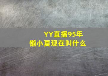 YY直播95年懒小夏现在叫什么