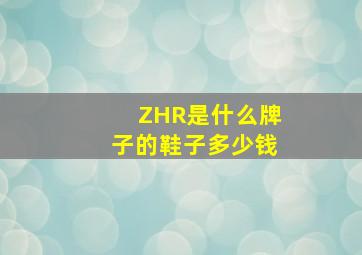 ZHR是什么牌子的鞋子多少钱