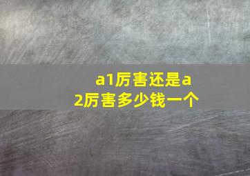 a1厉害还是a2厉害多少钱一个