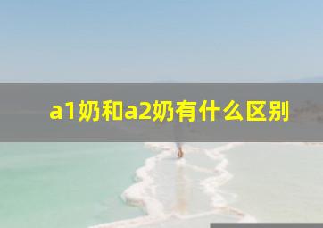 a1奶和a2奶有什么区别