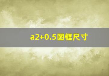 a2+0.5图框尺寸