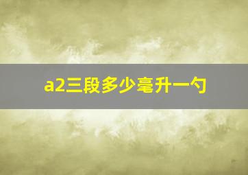 a2三段多少毫升一勺